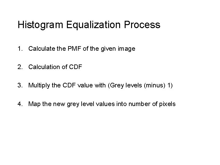 Histogram Equalization Process 1. Calculate the PMF of the given image 2. Calculation of