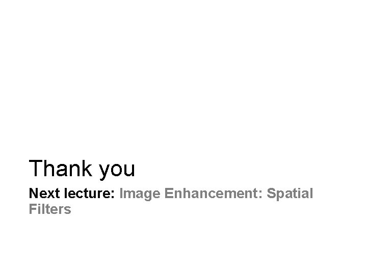 Thank you Next lecture: Image Enhancement: Spatial Filters 