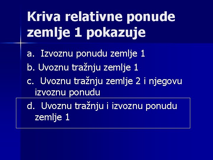 Kriva relativne ponude zemlje 1 pokazuje a. Izvoznu ponudu zemlje 1 b. Uvoznu tražnju