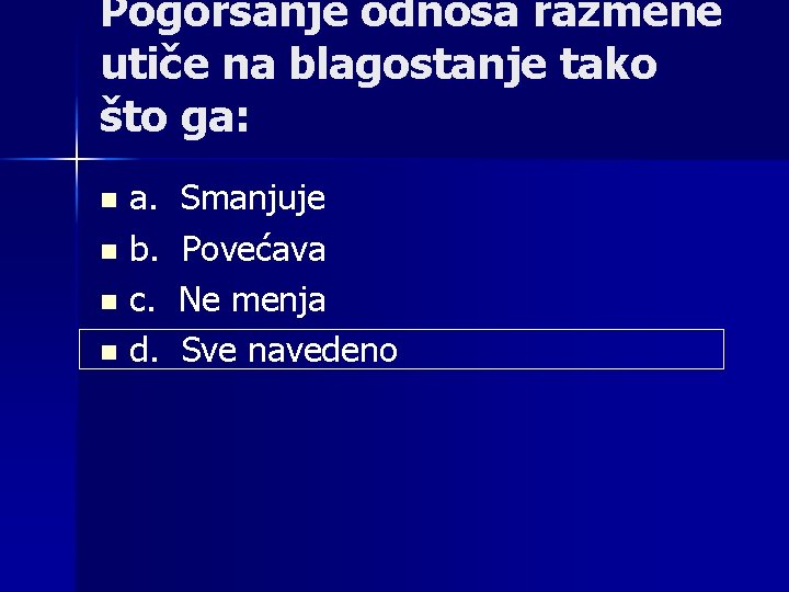 Pogoršanje odnosa razmene utiče na blagostanje tako što ga: a. n b. n c.