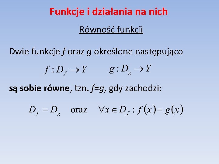 Funkcje i działania na nich Równość funkcji Dwie funkcje f oraz g określone następująco