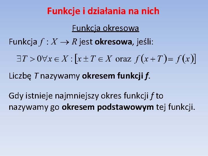 Funkcje i działania na nich Funkcja okresowa jest okresowa, jeśli: Liczbę T nazywamy okresem