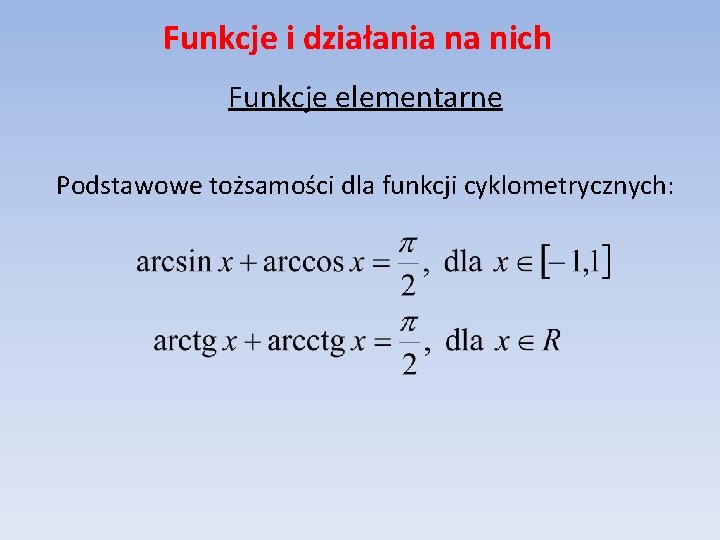 Funkcje i działania na nich Funkcje elementarne Podstawowe tożsamości dla funkcji cyklometrycznych: 