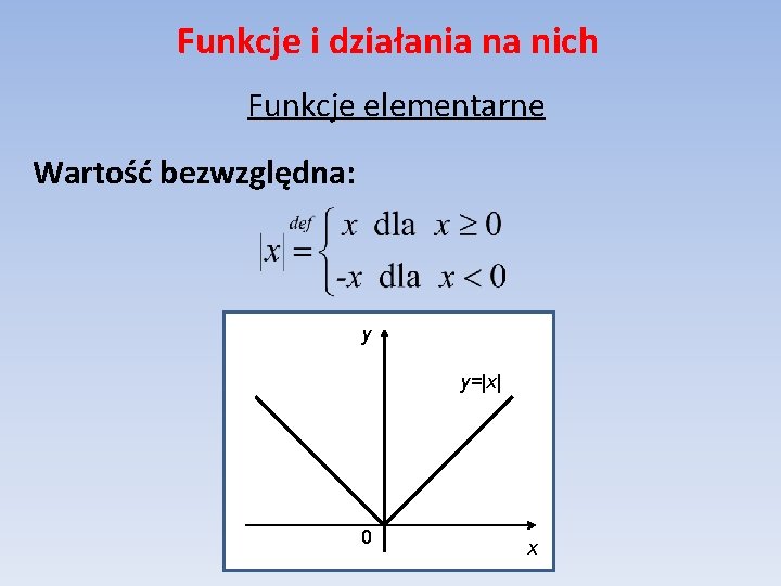 Funkcje i działania na nich Funkcje elementarne Wartość bezwzględna: y y=|x| 0 x 