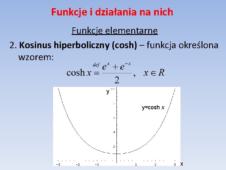 Funkcje i działania na nich Funkcje elementarne 2. Kosinus hiperboliczny (cosh) – funkcja określona