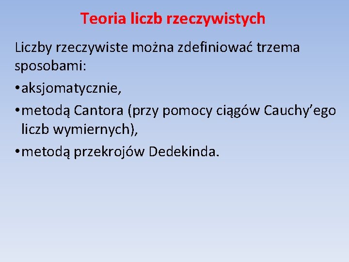 Teoria liczb rzeczywistych Liczby rzeczywiste można zdefiniować trzema sposobami: • aksjomatycznie, • metodą Cantora