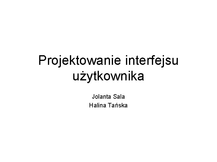 Projektowanie interfejsu użytkownika Jolanta Sala Halina Tańska 