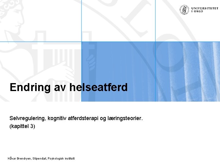 Endring av helseatferd Selvregulering, kognitiv atferdsterapi og læringsteorier. (kapittel 3) Håvar Brendryen, Stipendiat, Psykologisk