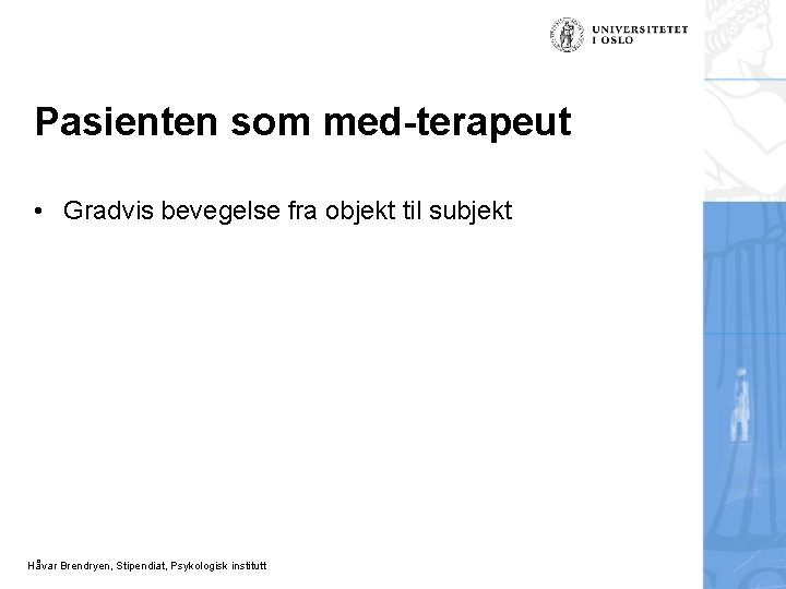 Pasienten som med-terapeut • Gradvis bevegelse fra objekt til subjekt Håvar Brendryen, Stipendiat, Psykologisk