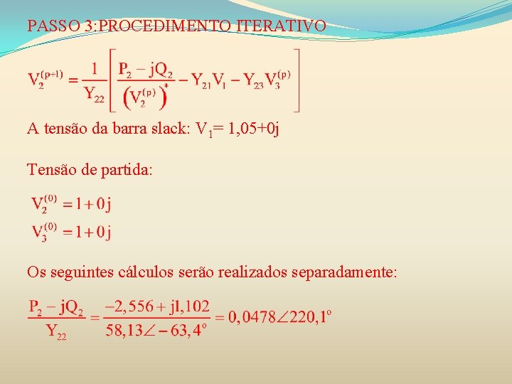 PASSO 3: PROCEDIMENTO ITERATIVO A tensão da barra slack: V 1= 1, 05+0 j