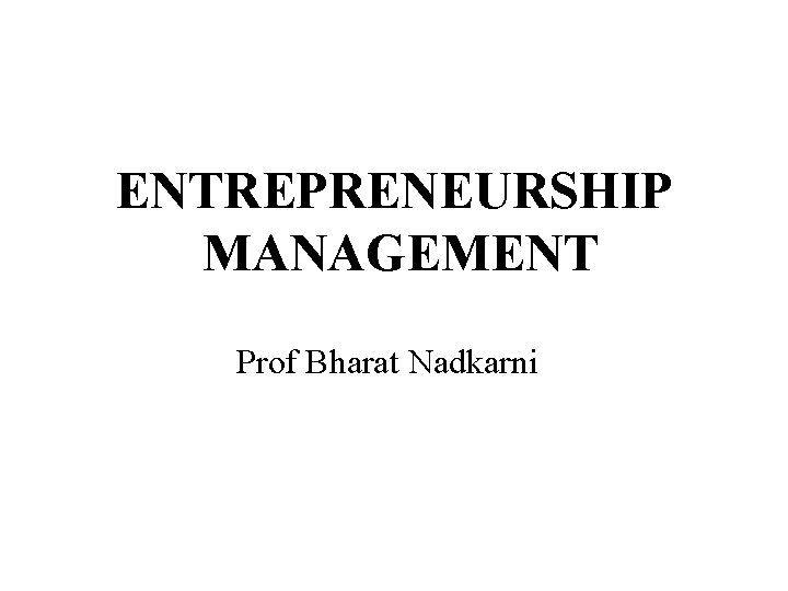 ENTREPRENEURSHIP MANAGEMENT Prof Bharat Nadkarni 