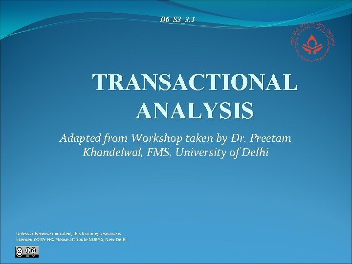 D 6_S 3_3. 1 TRANSACTIONAL ANALYSIS Adapted from Workshop taken by Dr. Preetam Khandelwal, D 6_S 3_3. 1 TRANSACTIONAL ANALYSIS Adapted from Workshop taken by Dr. Preetam Khandelwal,