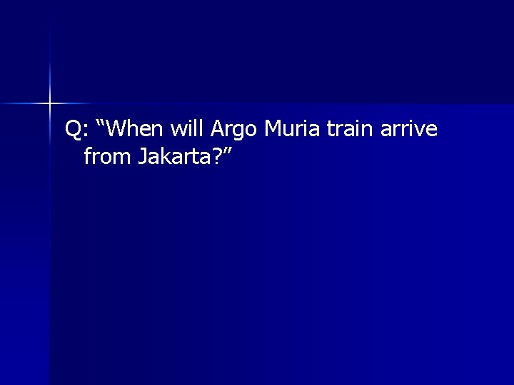 Q: “When will Argo Muria train arrive from Jakarta? ” 