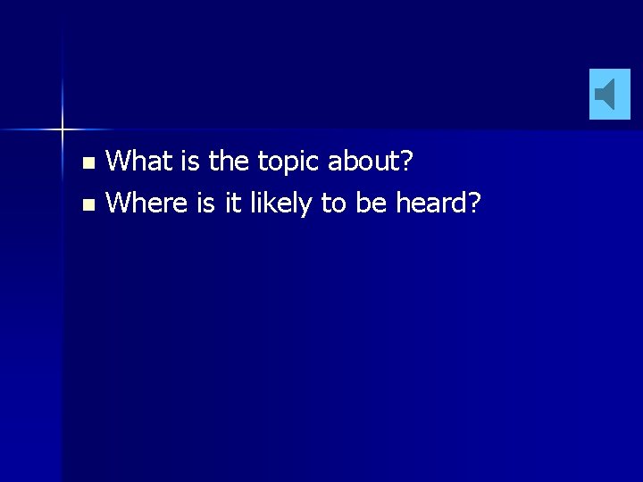 What is the topic about? n Where is it likely to be heard? n