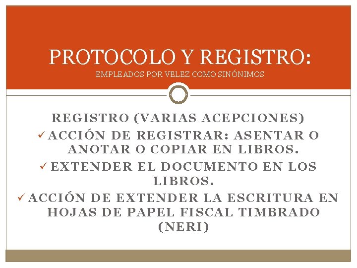 PROTOCOLO Y REGISTRO: EMPLEADOS POR VELEZ COMO SINÓNIMOS REGISTRO (VARIAS ACEPCIONES) ü ACCIÓN DE