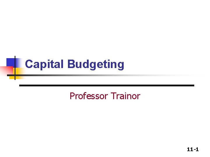 Capital Budgeting Professor Trainor 11 -1 