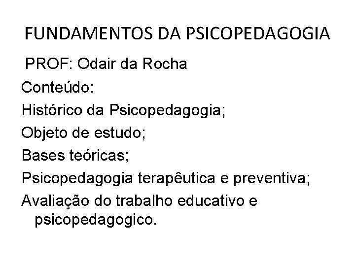 FUNDAMENTOS DA PSICOPEDAGOGIA PROF: Odair da Rocha Conteúdo: Histórico da Psicopedagogia; Objeto de estudo;