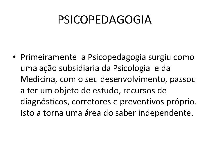 PSICOPEDAGOGIA • Primeiramente a Psicopedagogia surgiu como uma ação subsidiaria da Psicologia e da