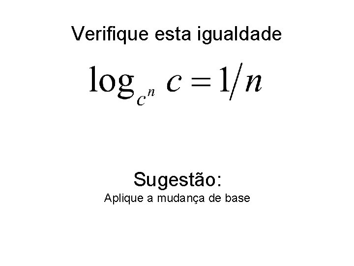 Verifique esta igualdade Sugestão: Aplique a mudança de base 