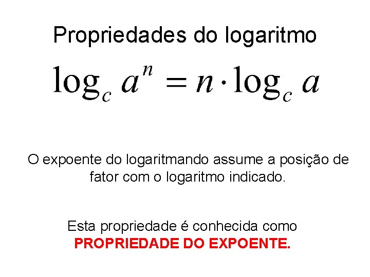 Propriedades do logaritmo O expoente do logaritmando assume a posição de fator com o