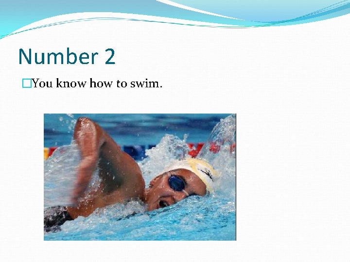 Number 2 �You know how to swim. 