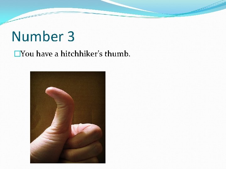 Number 3 �You have a hitchhiker’s thumb. 