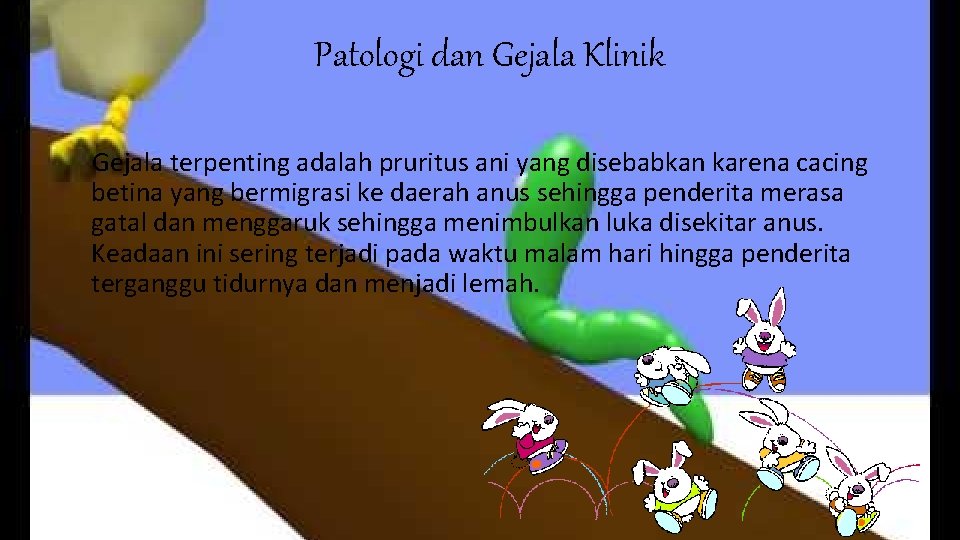  Patologi dan Gejala Klinik Gejala terpenting adalah pruritus ani yang disebabkan karena cacing