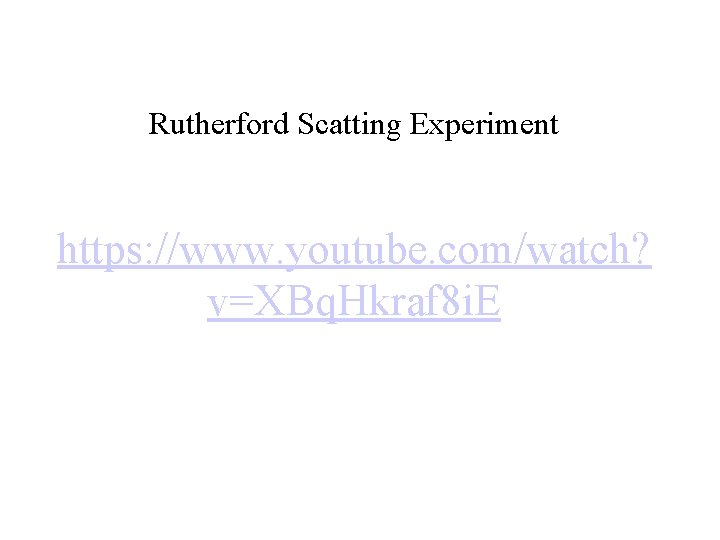 Rutherford Scatting Experiment https: //www. youtube. com/watch? v=XBq. Hkraf 8 i. E Rutherford Scatting Experiment https: //www. youtube. com/watch? v=XBq. Hkraf 8 i. E