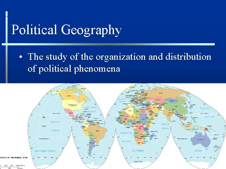 Political Geography • The study of the organization and distribution of political phenomena 
