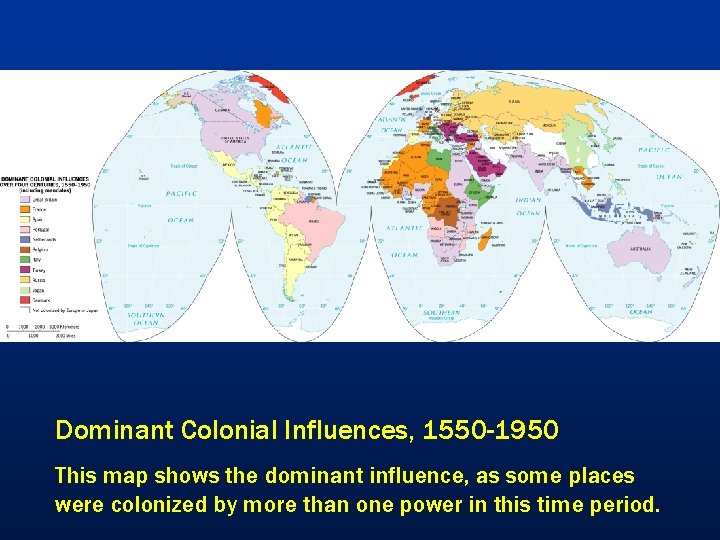 Dominant Colonial Influences, 1550 -1950 This map shows the dominant influence, as some places
