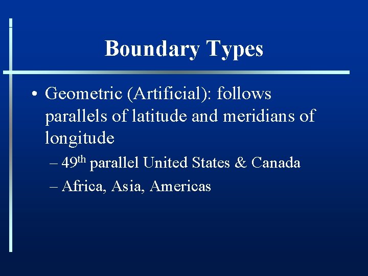 Boundary Types • Geometric (Artificial): follows parallels of latitude and meridians of longitude –