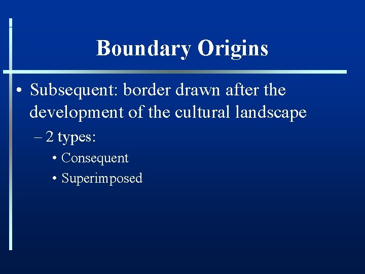 Boundary Origins • Subsequent: border drawn after the development of the cultural landscape –
