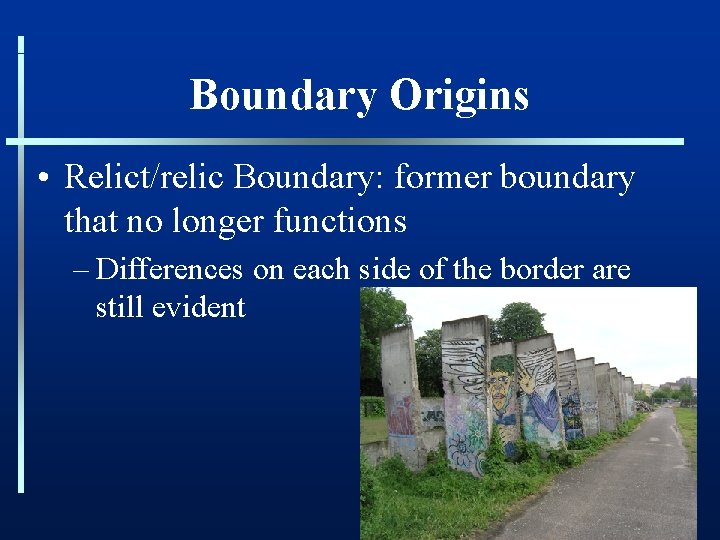 Boundary Origins • Relict/relic Boundary: former boundary that no longer functions – Differences on