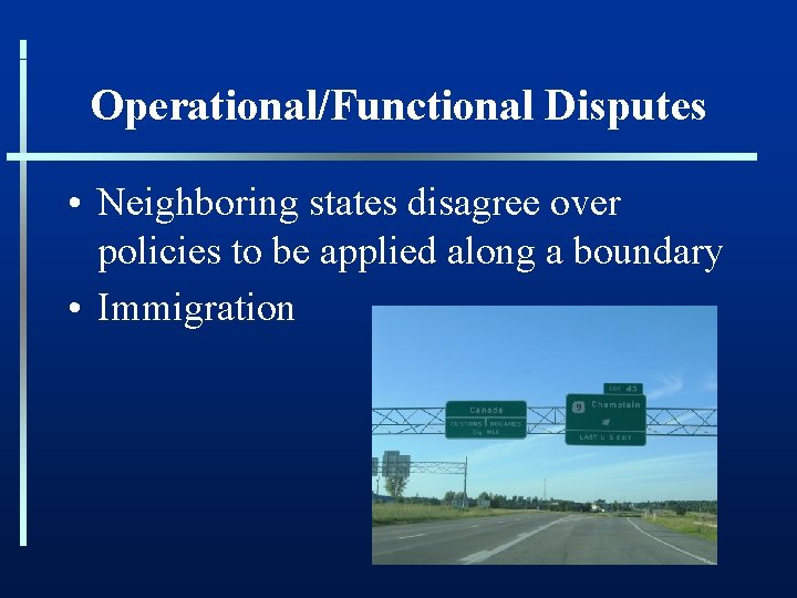 Operational/Functional Disputes • Neighboring states disagree over policies to be applied along a boundary