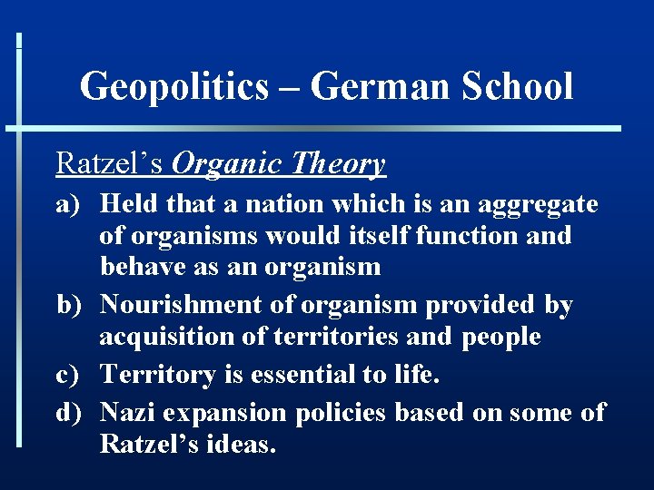 Geopolitics – German School Ratzel’s Organic Theory a) Held that a nation which is