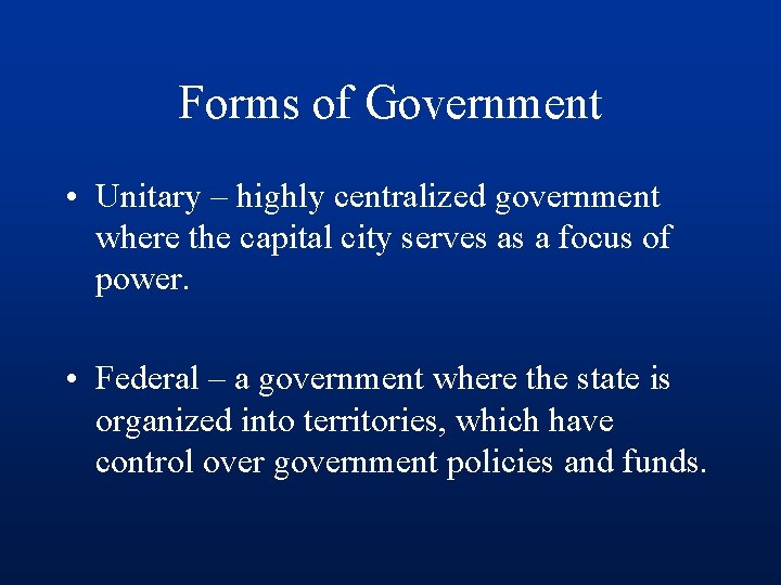 Forms of Government • Unitary – highly centralized government where the capital city serves