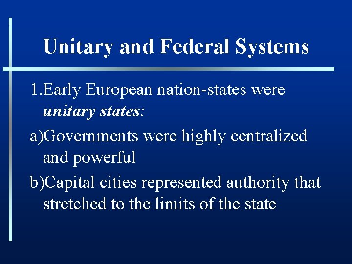 Unitary and Federal Systems 1. Early European nation-states were unitary states: a)Governments were highly