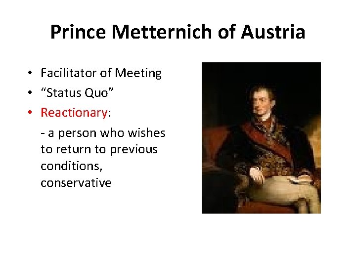 Prince Metternich of Austria • Facilitator of Meeting • “Status Quo” • Reactionary: -