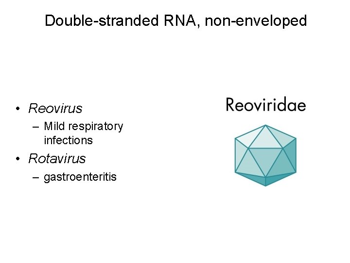 Double-stranded RNA, non-enveloped • Reovirus – Mild respiratory infections • Rotavirus – gastroenteritis 