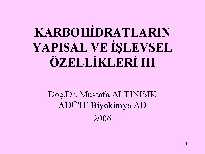 KARBOHİDRATLARIN YAPISAL VE İŞLEVSEL ÖZELLİKLERİ III Doç. Dr. Mustafa ALTINIŞIK ADÜTF Biyokimya AD 2006