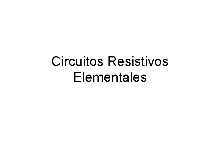 Circuitos Resistivos Elementales 