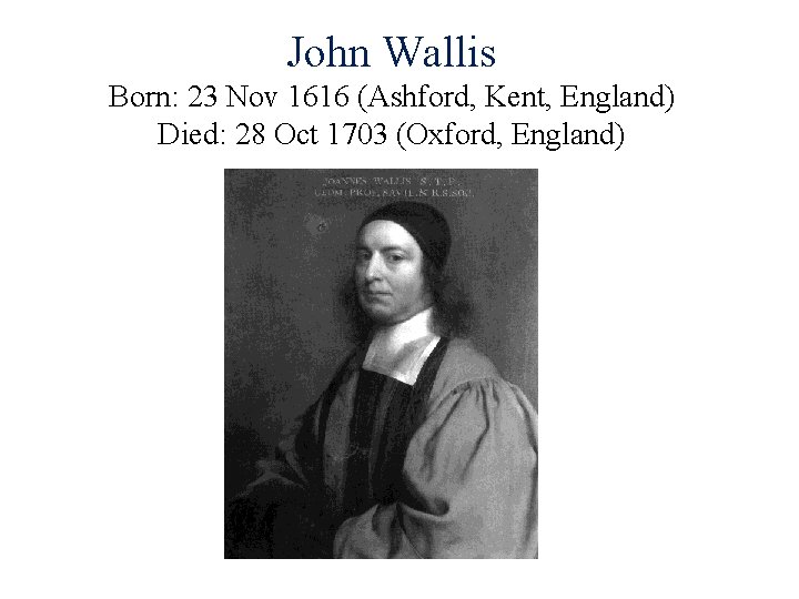 John Wallis Born: 23 Nov 1616 (Ashford, Kent, England) Died: 28 Oct 1703 (Oxford,