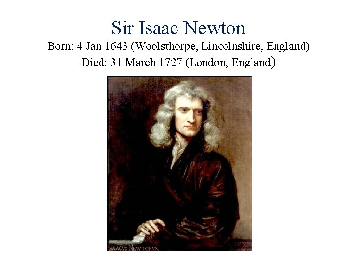 Sir Isaac Newton Born: 4 Jan 1643 (Woolsthorpe, Lincolnshire, England) Died: 31 March 1727