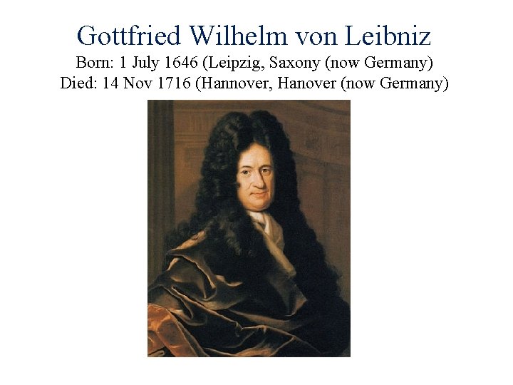 Gottfried Wilhelm von Leibniz Born: 1 July 1646 (Leipzig, Saxony (now Germany) Died: 14