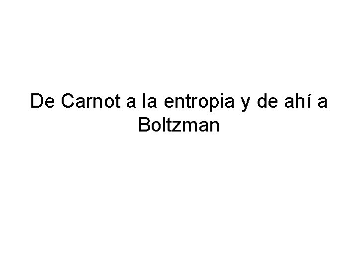 De Carnot a la entropia y de ahí a Boltzman 