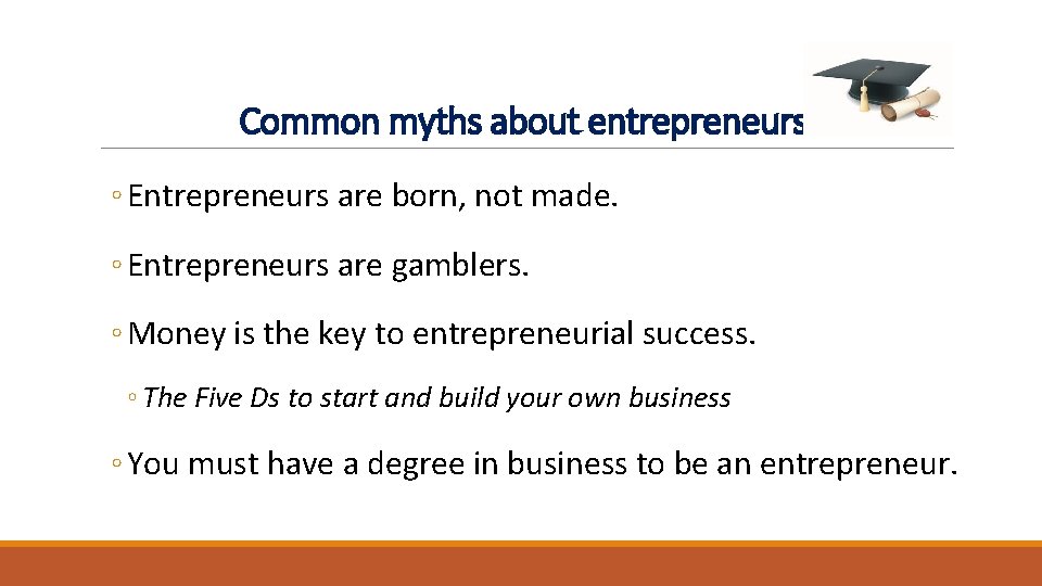 Common myths about entrepreneurs ◦ Entrepreneurs are born, not made. ◦ Entrepreneurs are gamblers. Common myths about entrepreneurs ◦ Entrepreneurs are born, not made. ◦ Entrepreneurs are gamblers.