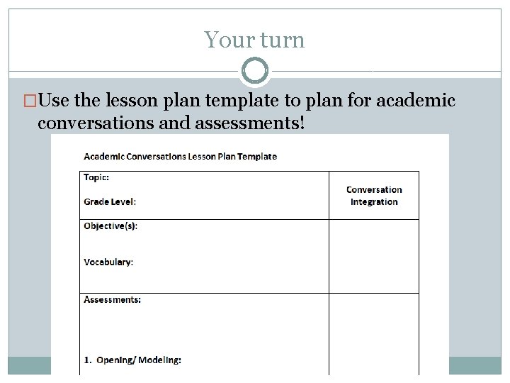 Your turn �Use the lesson plan template to plan for academic conversations and assessments!