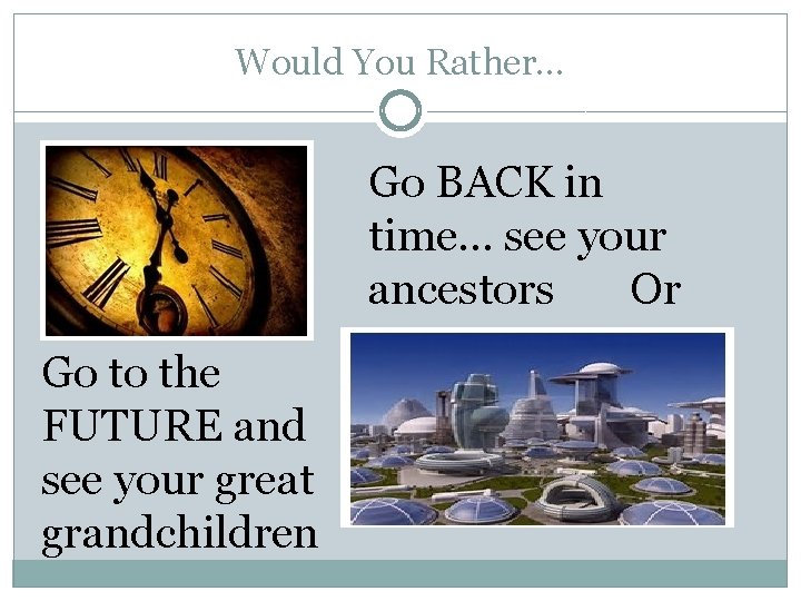 Would You Rather… Go BACK in time… see your ancestors Or Go to the