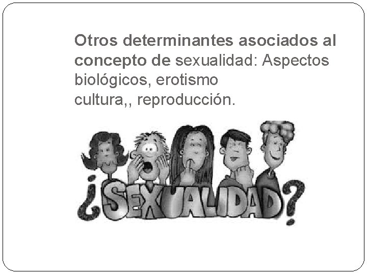 Otros determinantes asociados al concepto de sexualidad: Aspectos biológicos, erotismo cultura, , reproducción. 