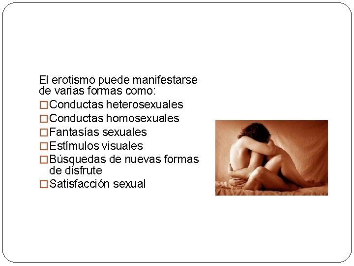 El erotismo puede manifestarse de varias formas como: � Conductas heterosexuales � Conductas homosexuales